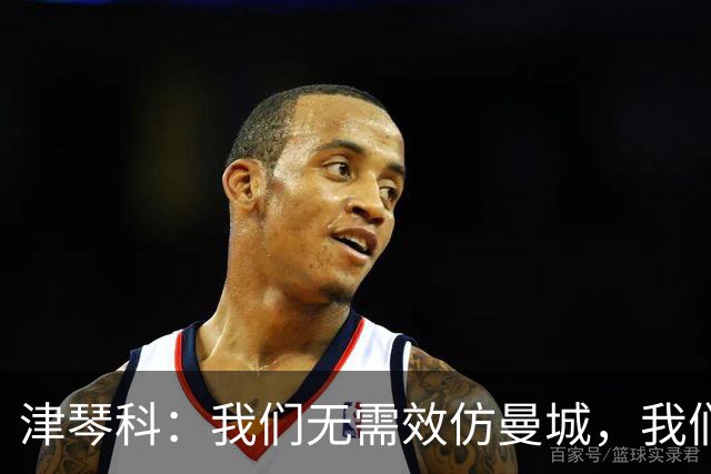 津琴科：我们无需效仿曼城，我们需要超越他们